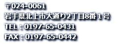 北上市大通り２丁目8-1　ＴＥＬ：0197-65-0431